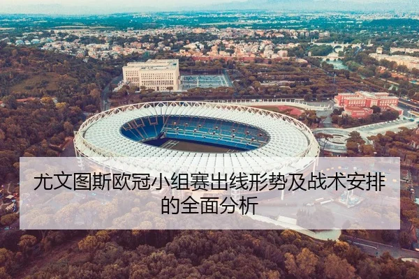 尤文图斯欧冠小组赛出线形势及战术安排的全面分析